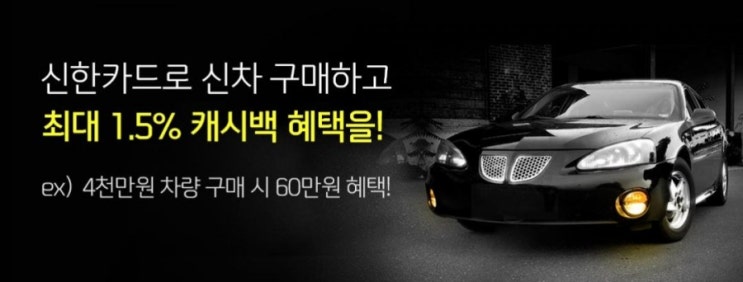 신차구매할때는 신한카드!! 신한카드로 신차구매하고 최대 1.5% 캐시백 혜택을! 4천만원 차량 구매하면 무려 60만원의 혜택! 신차구매할때는 신한카드!! 신한카드로 신차구매하고 최대 1.5% 캐시백 혜택을! 4천만원 차량 구매하면 무려 60만원의 혜택!