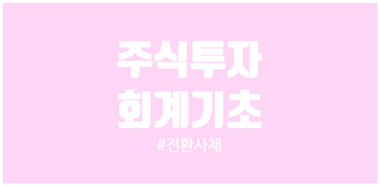  주식투자자 회계기초 전환사채가 무엇이고 HMM의 전환사채 파생상품평가손실 사례
