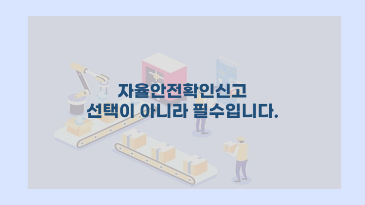  [자율안전확인신고] - 선택이 아니라 필수입니다.
