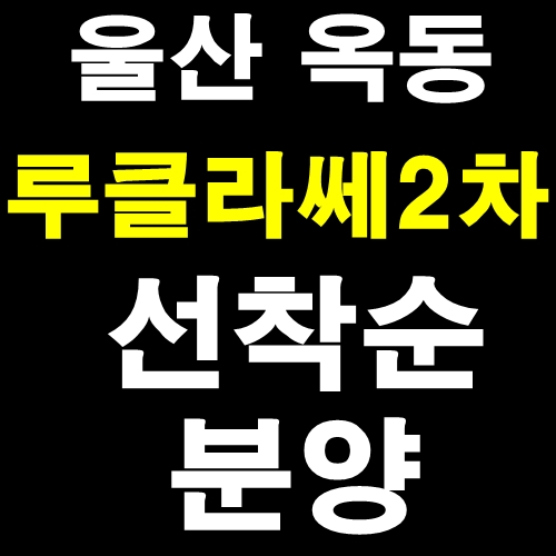  울산옥동루클라쎄 2차 고급진 아파트 선착순 분양