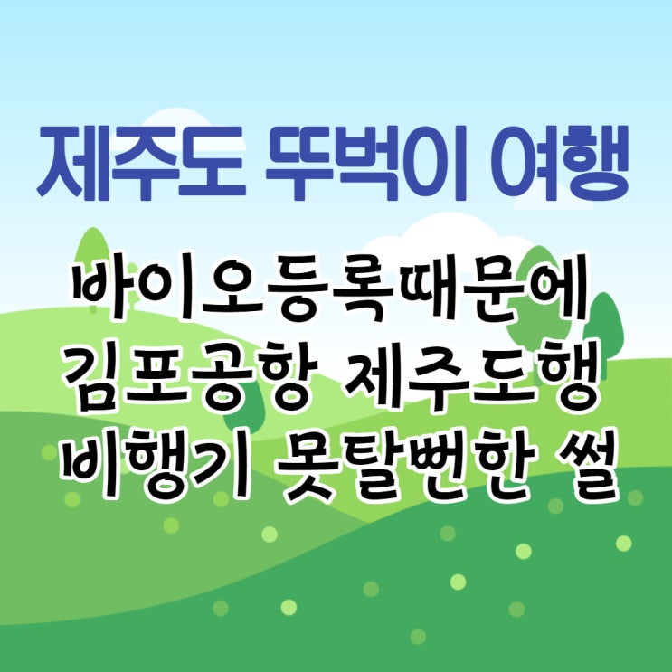  제주도 뚜벅이 여행 | 김포공항 바이오등록 1시간 30분 전에 가세요, 꿀팁 추가