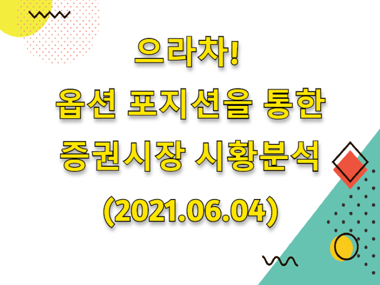  (2021.06.04)으라차! 옵션 포지션을 통한 증권시장 시황분석 (only.코스피시장)
