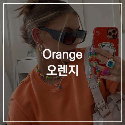 Orange 오렌지 : 화사한 여름과 잘 어울리는 상큼하고 달콤한 매력이 가득한 컬러 오렌지 컬러 스타일링