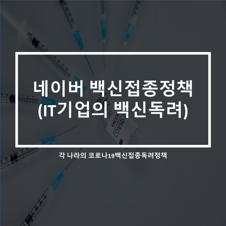  네이버 백신접종 유급휴가준다(feat.각 나라의 백신접종 독려정책)