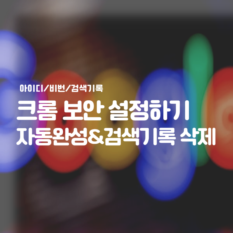 크롬 자동완성 삭제하기 :: 인터넷 사용기록, 나의 흔적을 없애보자