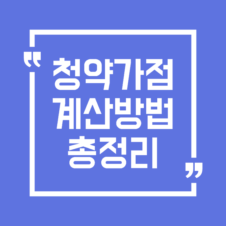  [청약] 청약 가점 계산 방법 정리 및 주의해야 할 점