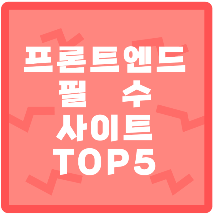  프론트엔드 개발자가 알아야 할 필수 사이트 TOP5