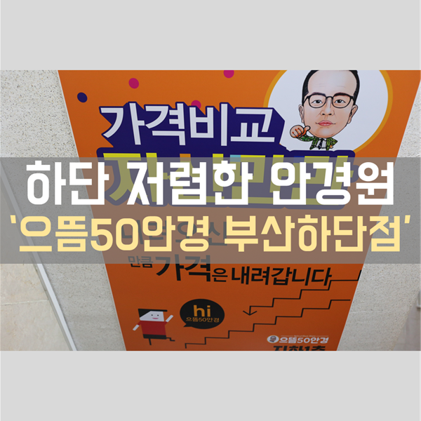  하단 안경 저렴한 곳! '으뜸 50안경 부산 하단점' 방문기