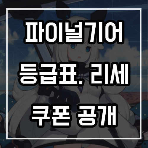 파이널기어 등급표, 리세마라, 쿠폰 총정리! 파이널기어 등급표, 리세마라, 쿠폰 총정리!