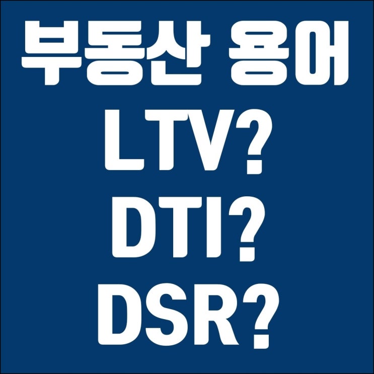 LTV, DTI, DSR 알기쉽게 정리해봤어요!!