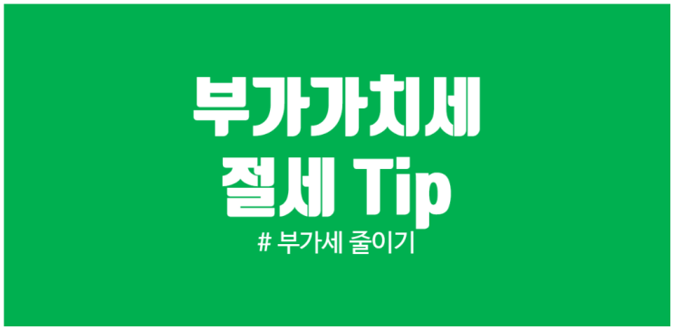  부가세 절세 Tip 부가가치세를 줄이는 모든 방법 그리고 지출증빙의 분류