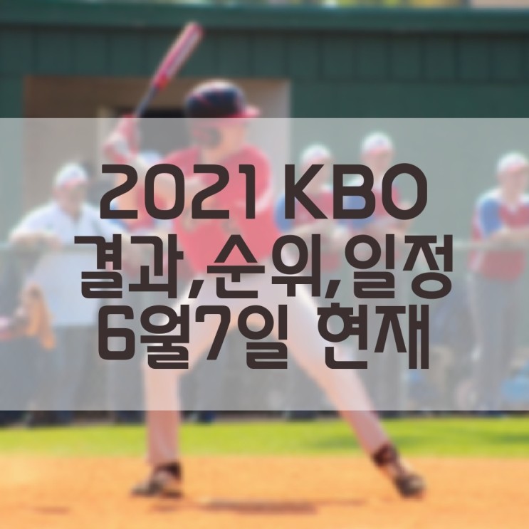 2021 KBO 프로야구 경기결과, 현재순위, 경기일정 (6월7일 현재기준)