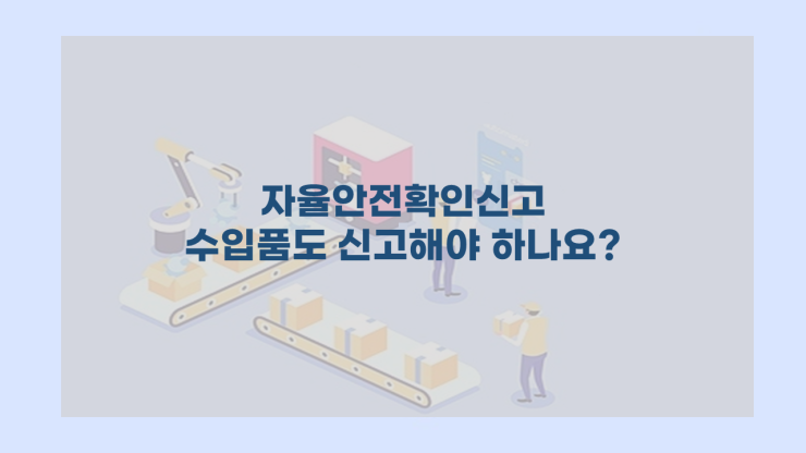  [자율안전확인신고] - 수입품도 신고해야 하나요?