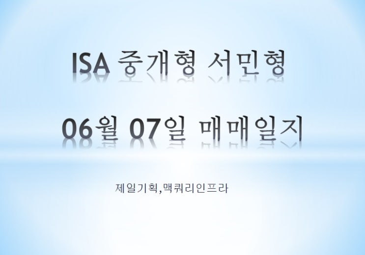 ISA 중개형 서민형 06월 07일 매매일지 (제일기획,맥쿼리인프라)