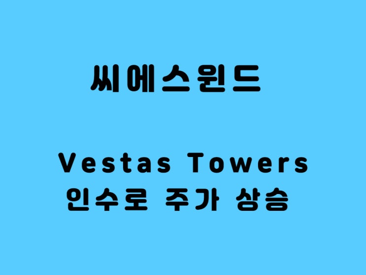  씨에스윈드 주가 베스타스 타워 인수 미국 진출 풍력 대장주
