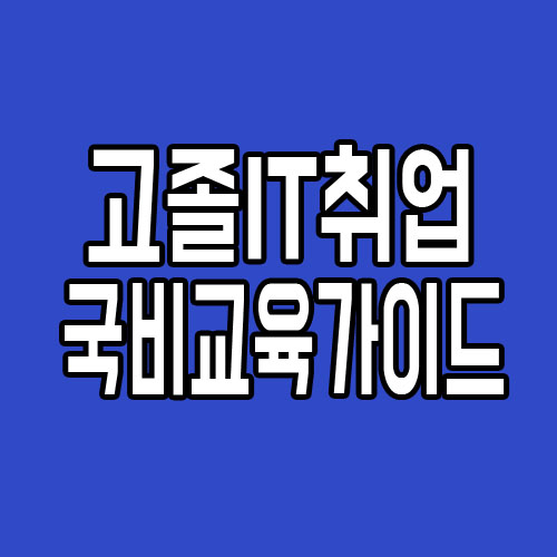  고졸IT취업 : 무료 국비지원받고, 개발자 준비가이드