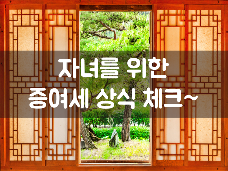  자녀를 위한 증여세 상식 체크~