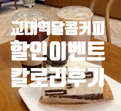  교대역 조용한 대형카페 발견! 달콤커피 할인 이벤트 칼로리 영양성분 메뉴추천!