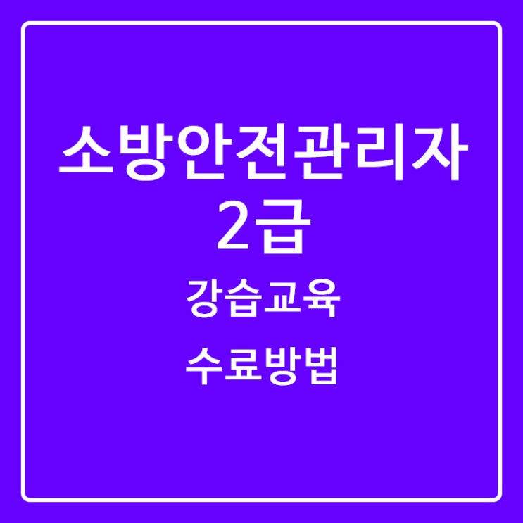  [소방안전관리자2급] ②시험 강습교육 내용과 수료 팁 노하우 후기