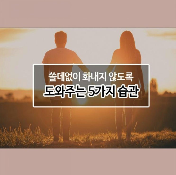  쓸데없이 화내지 않도록 도와주는 5가지 습관
