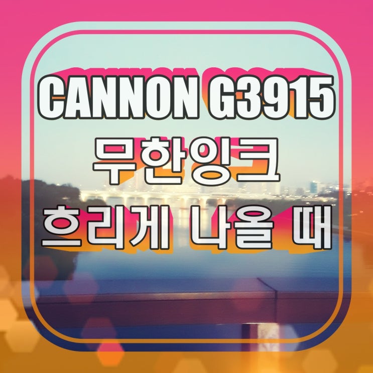  캐논 무한잉크 복합기 G3915 프린트 흐리게 나올 때 해결 방법
