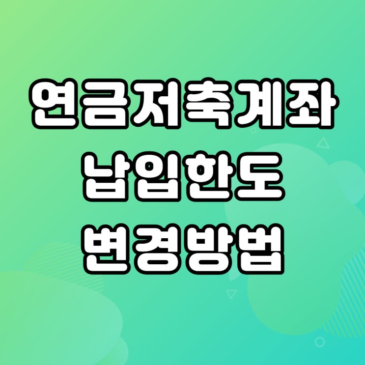  연금저축계좌 납입한도 변경방법