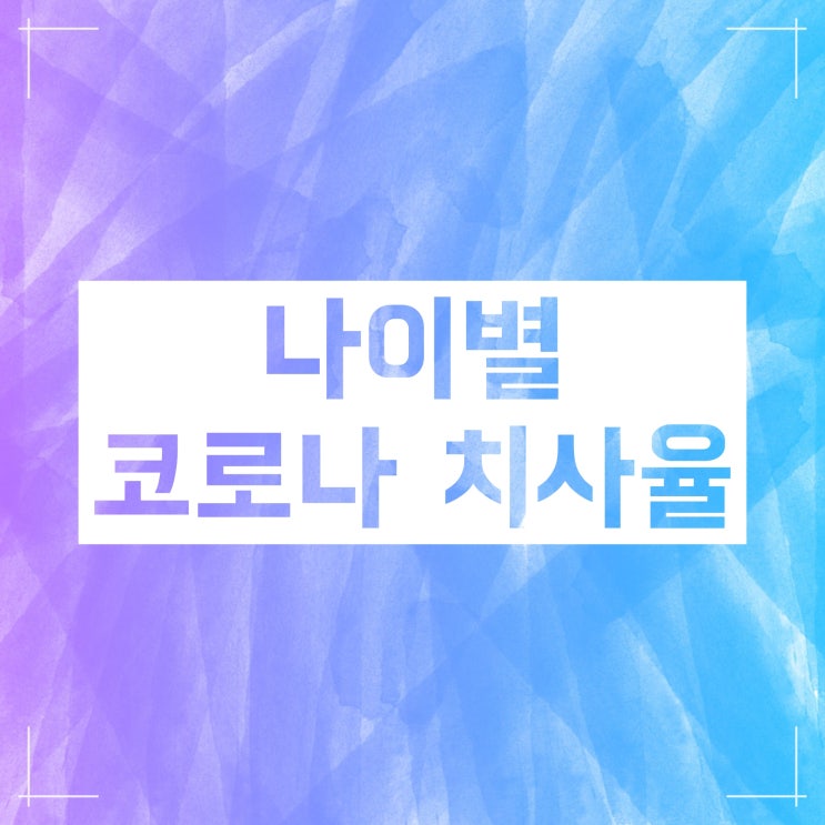 코로나 치사율 :: 국가별 나이별로 자세히 알아보자 코로나 치사율 :: 국가별 나이별로 자세히 알아보자