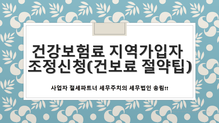  건강보험료 지역가입자 조정신청(건보료 절약팁(tip)-[창원세무사/성산구세무사/사파동세무사/사파정동세무사/삼정자동세무사/상남동세무사/상복동세무사]