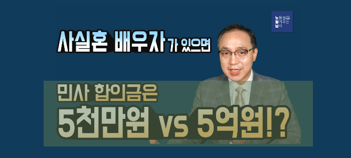 [노알남] 사실혼 배우자가 있는 경우 민사합의금은?(5천만원 VS 5억원)