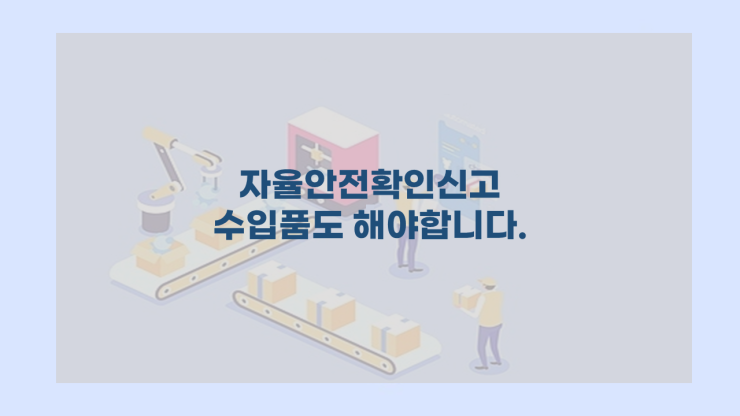  [자율안전확인신고] - 수입품도 해야합니다.