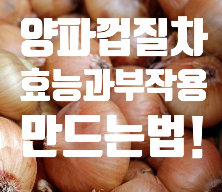 양파물 효능 양파껍질차의 효능알고 만들기 방법 퀘르세틴! 부작용도 있다