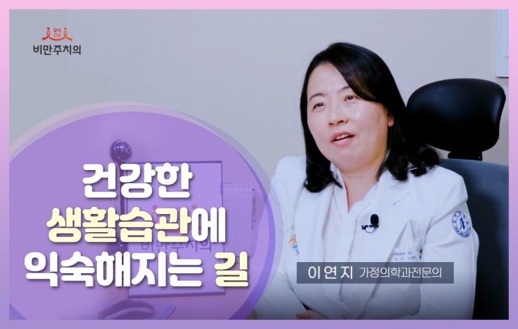 건강한 생활습관에 익숙해지는 길. 인하대병원 가정의학과 이연지[다닥유현의 비만주치의 인터뷰, 세번째 이야기 고도비만 다이어트]