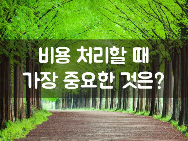 비용 처리할 때 가장 중요한 것은?