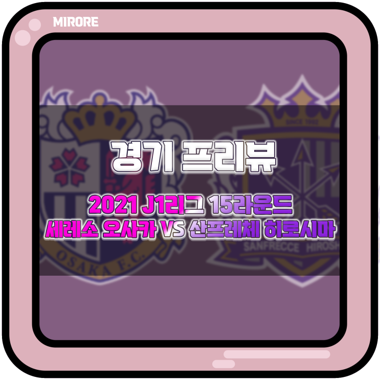  경기 프리뷰 : 2021 J1리그 15라운드 세레소 오사카 VS 산프레체 히로시마