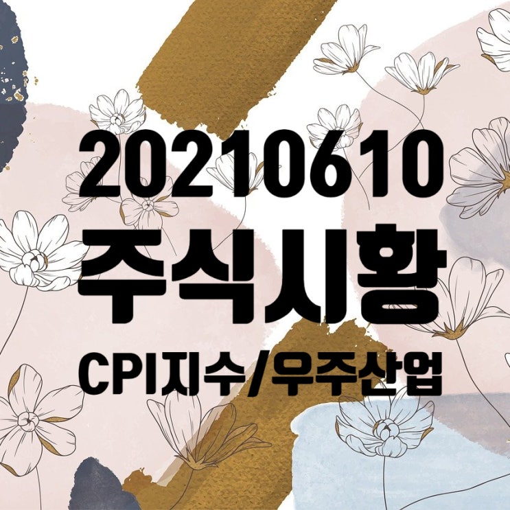  20210610 (목) 주식시황 : 미국 중국견제법 통과, 우주산업 성장, CPI지수 발표 , 미국 국채 수익률등 주식시황과뉴스모음