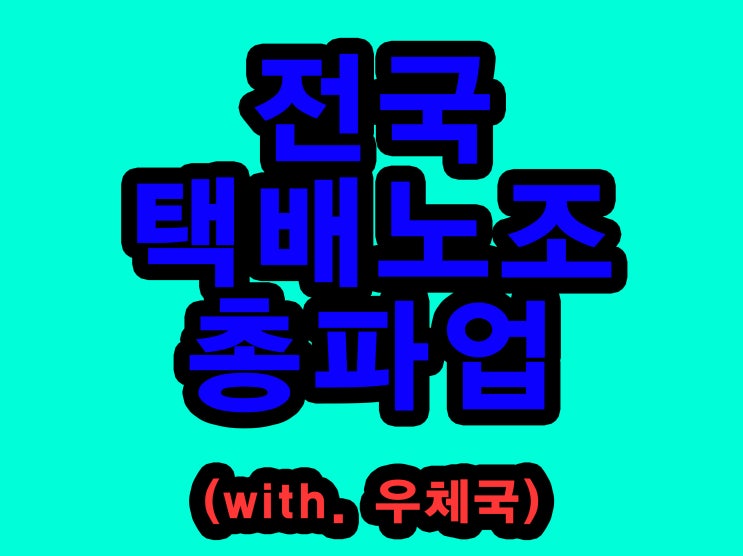  CJ대한통운 / 우체국택배 / 택배노조 총파업 /지연 파업 이유 현재 상황