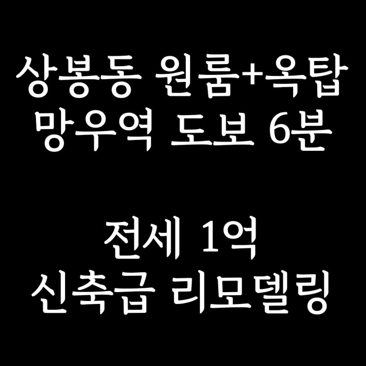 계약완료)중랑구 상봉동 전세] 망우역 도보 6분, 중화초 인근 신축급 올 리모델링 원룸+옥탑, 전세 1억, 주차는 불가