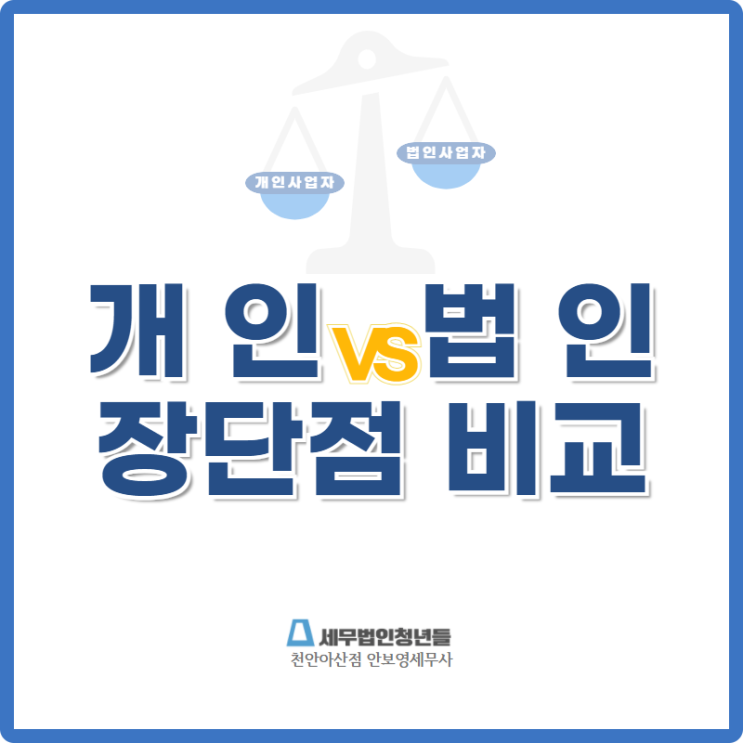  [천안세무사 · 아산세무사 · 당진세무사] 개인사업자 법인사업자의 장단점 비교해보기!
