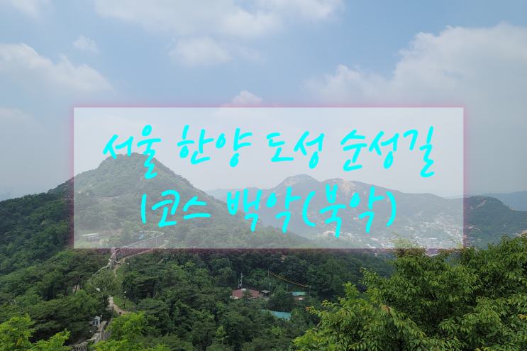  서울 한양 도성 순성길 1코스 북악(백악) 좀 더 편하게 완주하기