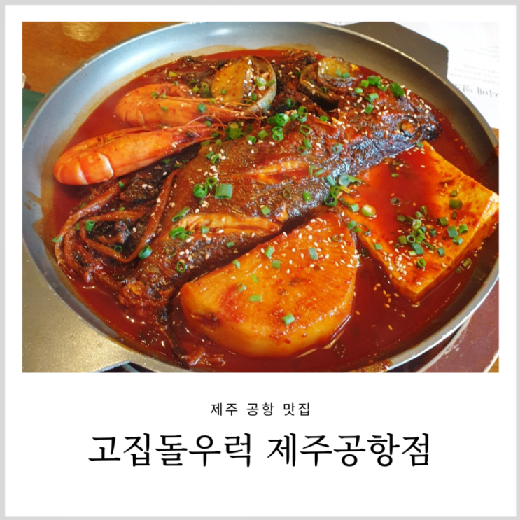 제주 공항 맛집 고집돌우럭 제주공항점 아기랑 가기좋은 식당