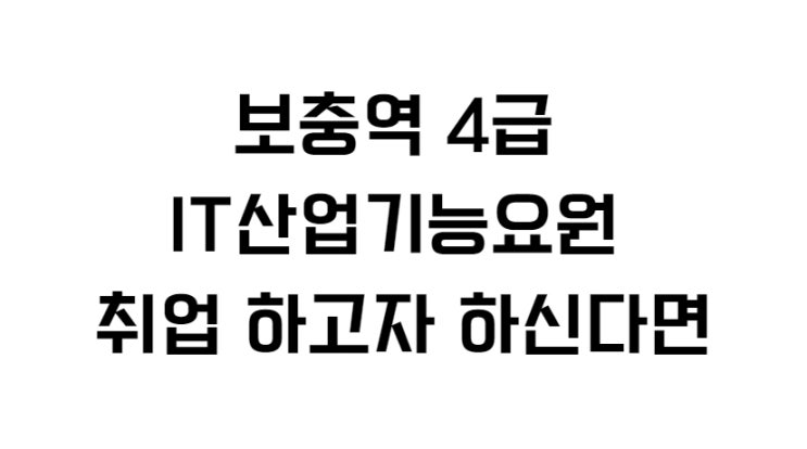  보충역 4급 IT산업기능요원 취업 하고자 하신다면