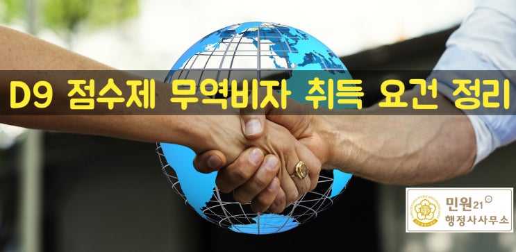 무역 점수제 비자 자격점수제 비자 무역경영비자 D9, D-9-1 비자 취득요건, 서류, 방법 등 핵심 포인트