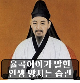 율곡이이가 말하는 인생을 망치는 8개의 습관