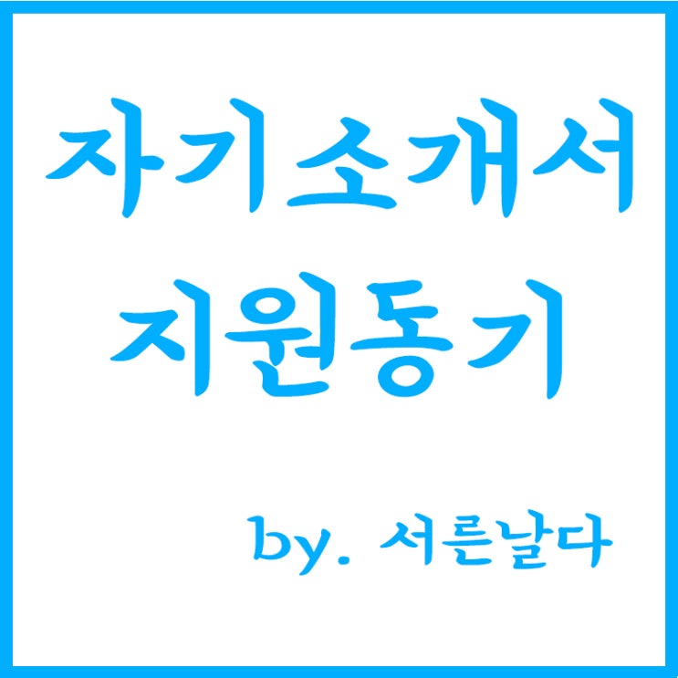 자기소개서 지원동기 예시, 자소서 지원동기 잘쓰는법