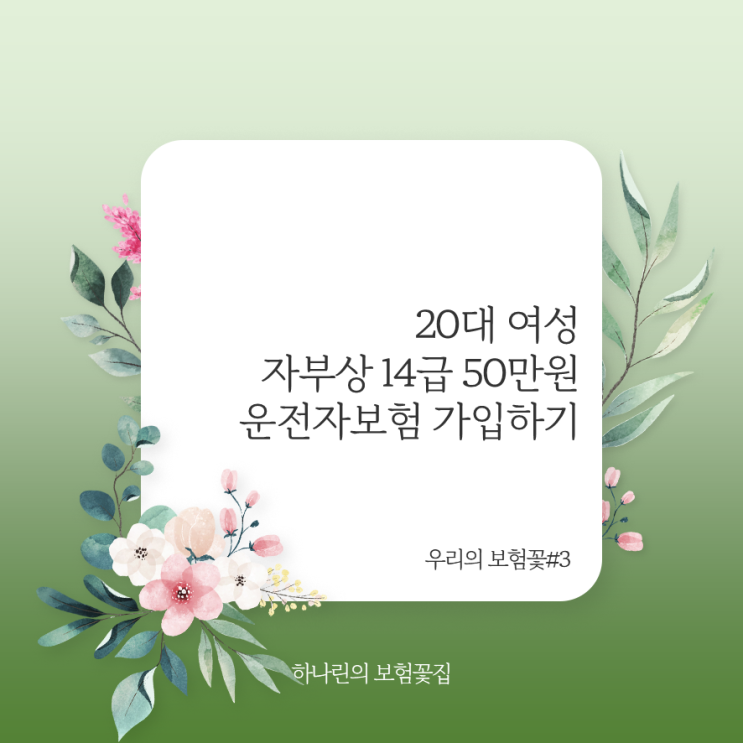  하나린의 보험꽃#3 - 20대 여성 여자 운전자보험 10,870원 자부상 자동차사고부상치료비 14급 50만원 가입 후기 사례 중요한 담보 특약 추천 주말 야간 휴일 상담