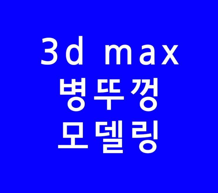 3ds max 3d맥스 병뚜껑 제품모델링