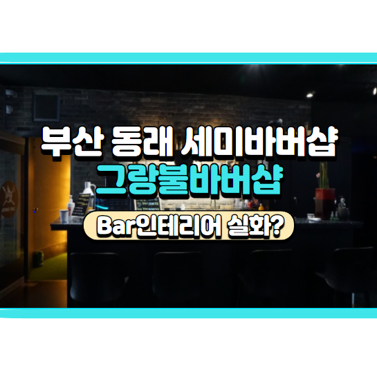  부산바버샵, 동래그랑불 후기, 주차, 가격 정리