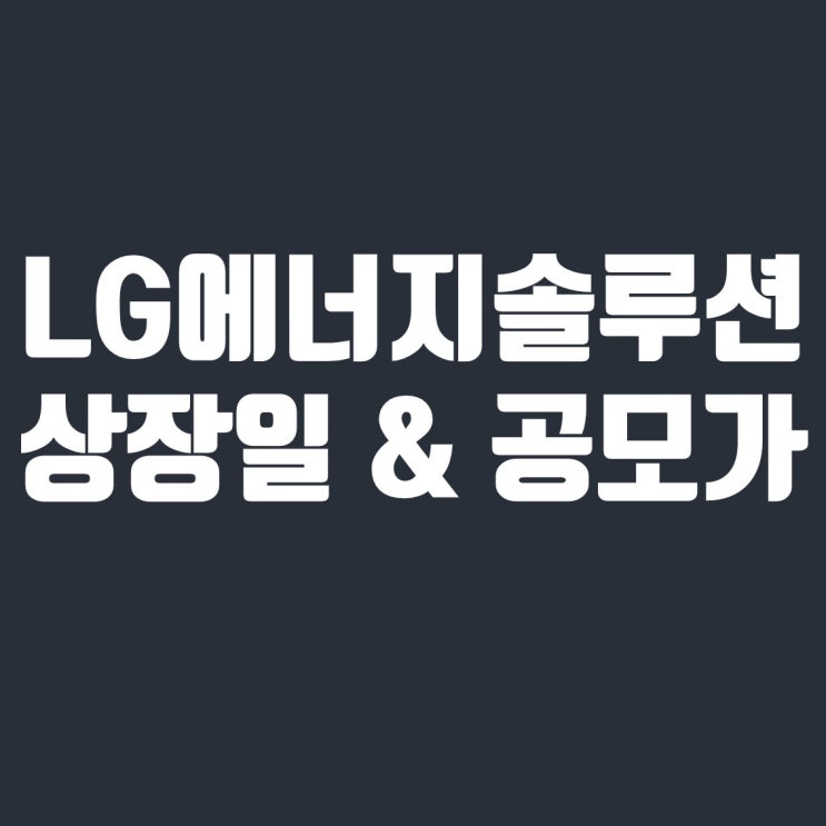  LG에너지솔루션 상장일, 공모가, 기업 분석 및 전망