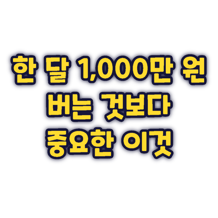한 달 1,000만 원 버는 것보다 중요한 이것 한 달 1,000만 원 버는 것보다 중요한 이것