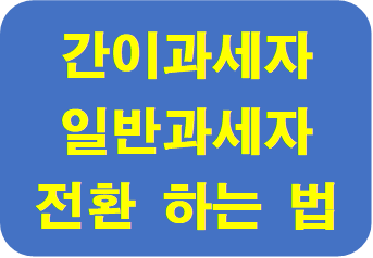  이토록 간단한 간이과세자와 일반과세자 전환 변경 하는 법